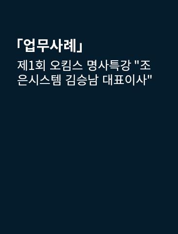 제1회 오킴스 명사특강 "조은시스템 김승남 대표이사"