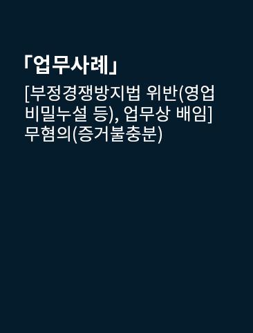 [부정경쟁방지법 위반(영업비밀누설 등), 업무상 배임] 무혐의(증거불충분)