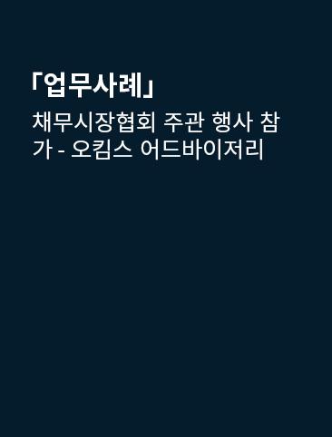 채무시장협회 주관 행사 참가 - 오킴스 어드바이저리